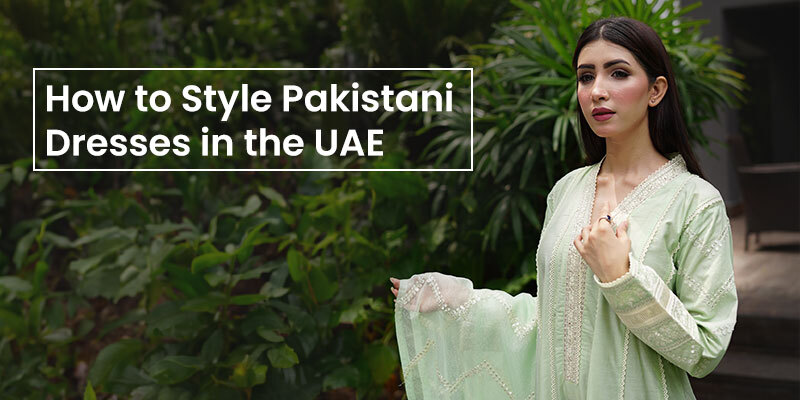 How to Style Pakistani Dresses in the UAE 